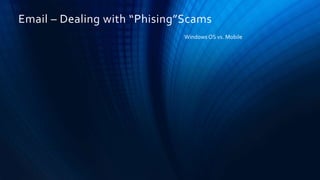 Email – Dealing with “Phising”Scams
Windows OS vs. Mobile
 