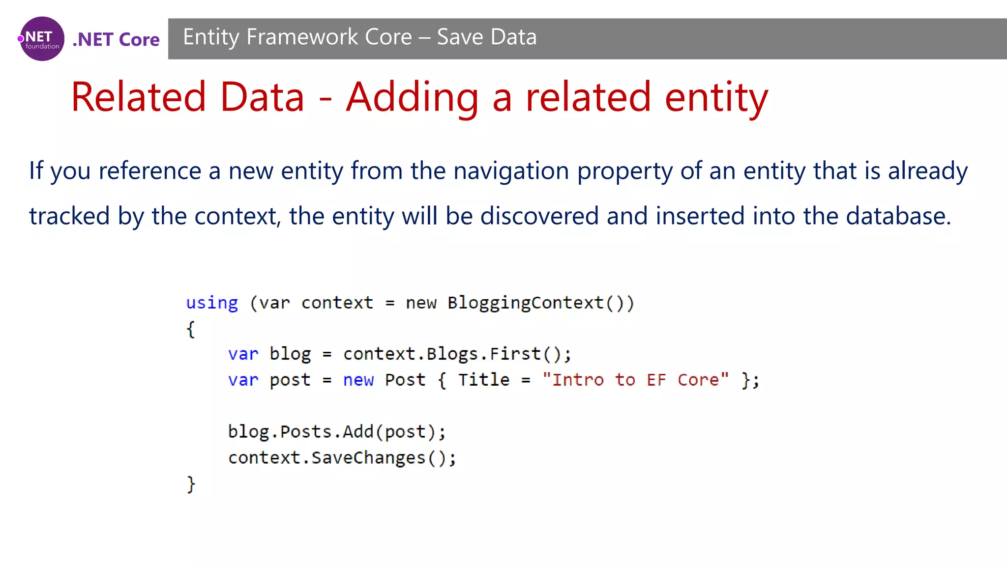 .NET Core
Related Data - Adding a related entity
Entity Framework Core – Save Data
If you reference a new entity from the navigation property of an entity that is already
tracked by the context, the entity will be discovered and inserted into the database.
 
