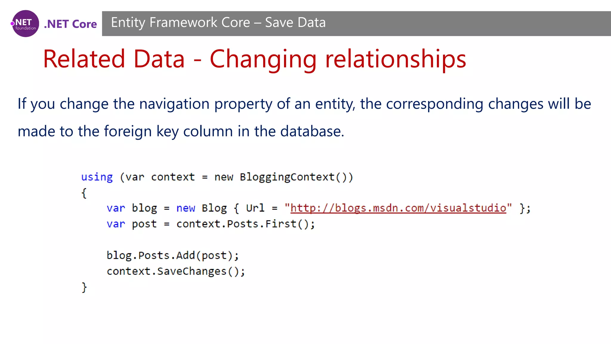 .NET Core
Related Data - Changing relationships
Entity Framework Core – Save Data
If you change the navigation property of an entity, the corresponding changes will be
made to the foreign key column in the database.
 