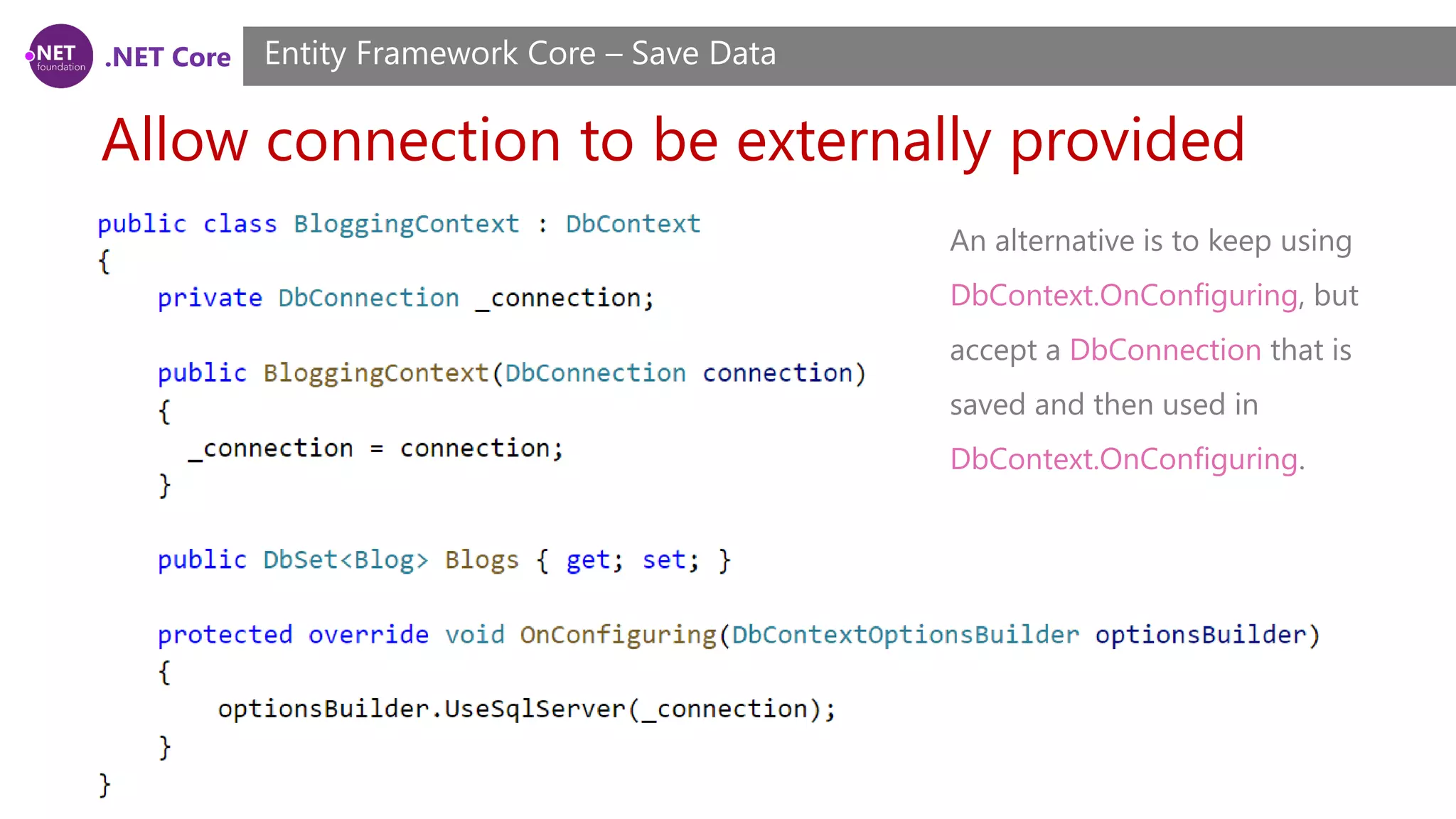 .NET Core
Allow connection to be externally provided
Entity Framework Core – Save Data
An alternative is to keep using
DbContext.OnConfiguring, but
accept a DbConnection that is
saved and then used in
DbContext.OnConfiguring.
 