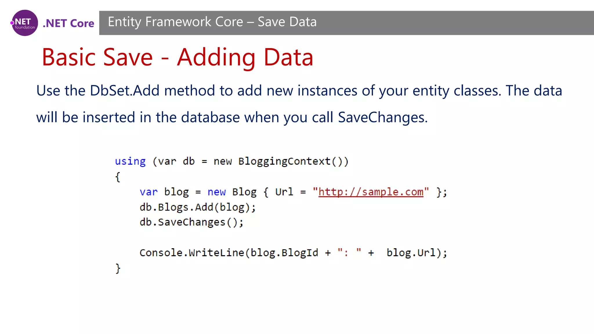 .NET Core
Basic Save - Adding Data
Entity Framework Core – Save Data
Use the DbSet.Add method to add new instances of your entity classes. The data
will be inserted in the database when you call SaveChanges.
 