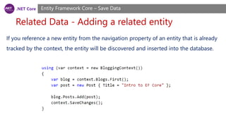 .NET Core
Related Data - Adding a related entity
Entity Framework Core – Save Data
If you reference a new entity from the navigation property of an entity that is already
tracked by the context, the entity will be discovered and inserted into the database.
 