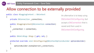 .NET Core
Allow connection to be externally provided
Entity Framework Core – Save Data
An alternative is to keep using
DbContext.OnConfiguring, but
accept a DbConnection that is
saved and then used in
DbContext.OnConfiguring.
 