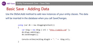 .NET Core
Basic Save - Adding Data
Entity Framework Core – Save Data
Use the DbSet.Add method to add new instances of your entity classes. The data
will be inserted in the database when you call SaveChanges.
 