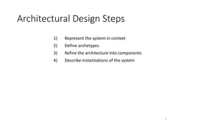 1
Architectural Design Steps
1) Represent the system in context
2) Define archetypes
3) Refine the architecture into components
4) Describe instantiations of the system
 