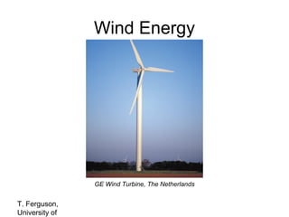 Wind Energy

GE Wind Turbine, The Netherlands

T. Ferguson,
University of

 