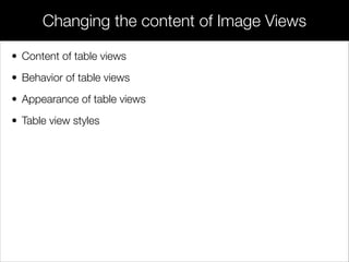 • Content of table views
• Behavior of table views
• Appearance of table views
• Table view styles
Changing the content of...