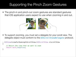 • The pinch-in and pinch-out zoom gestures are standard gestures
that iOS application users expect to use when zooming in ...