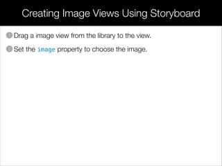 • Drag a image view from the library to the view.
• Set the image property to choose the image.
Creating Image Views Using...