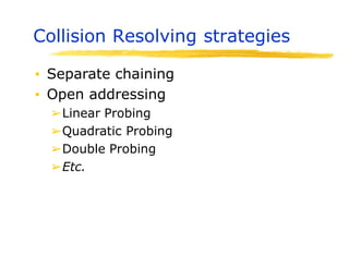 Collision Resolving strategies
▪ Separate chaining
▪ Open addressing
➢Linear Probing
➢Quadratic Probing
➢Double Probing
➢Etc.
 
