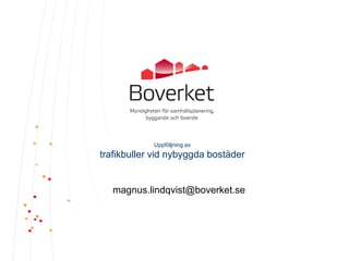Uppföljning av
trafikbuller vid nybyggda bostäder


   magnus.lindqvist@boverket.se
 