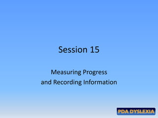 Session 15

   Measuring Progress
and Recording Information
 