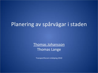 Planering av spårvägar i staden Thomas Johansson Thomas Lange Transportforum Linköping 2010 