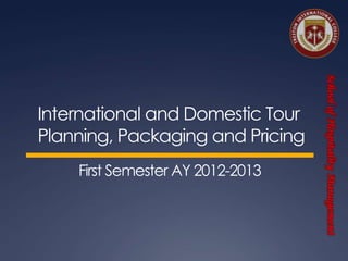 School of Hospitality Management
                                  School of Hospitality Management
International and Domestic Tour
Planning, Packaging and Pricing
    First Semester AY 2012-2013
 