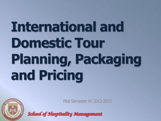International and
Domestic Tour
Planning, Packaging
and Pricing
                 First Semester AY 2012-2013

  School of Hospitality Management
 