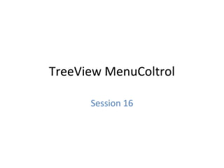 TreeView MenuColtrol
Session 16
 