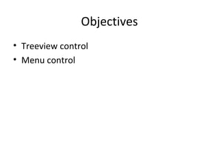 Objectives
• Treeview control
• Menu control
 