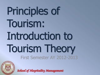 Principles of
Tourism:
Introduction to
Tourism Theory
    First Semester AY 2012-2013

  School of Hospitality Management
 
