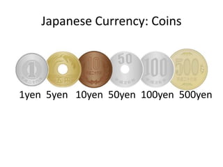 Japanese Currency: Coins
1yen 5yen 10yen 50yen 100yen 500yen
 