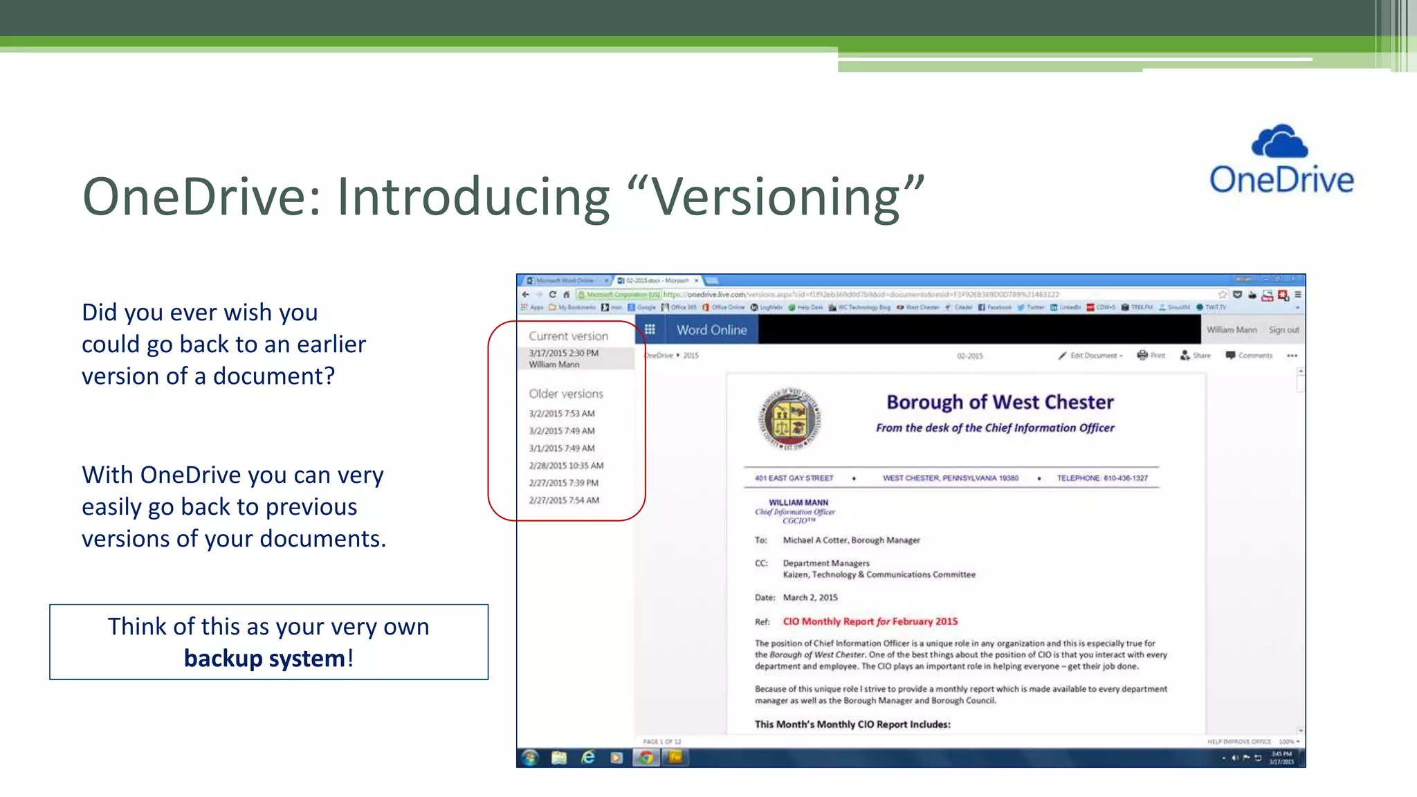 OneDrive: Introducing “Versioning”
Did you ever wish you
could go back to an earlier
version of a document?
With OneDrive you can very
easily go back to previous
versions of your documents.
Think of this as your very own
backup system!
 