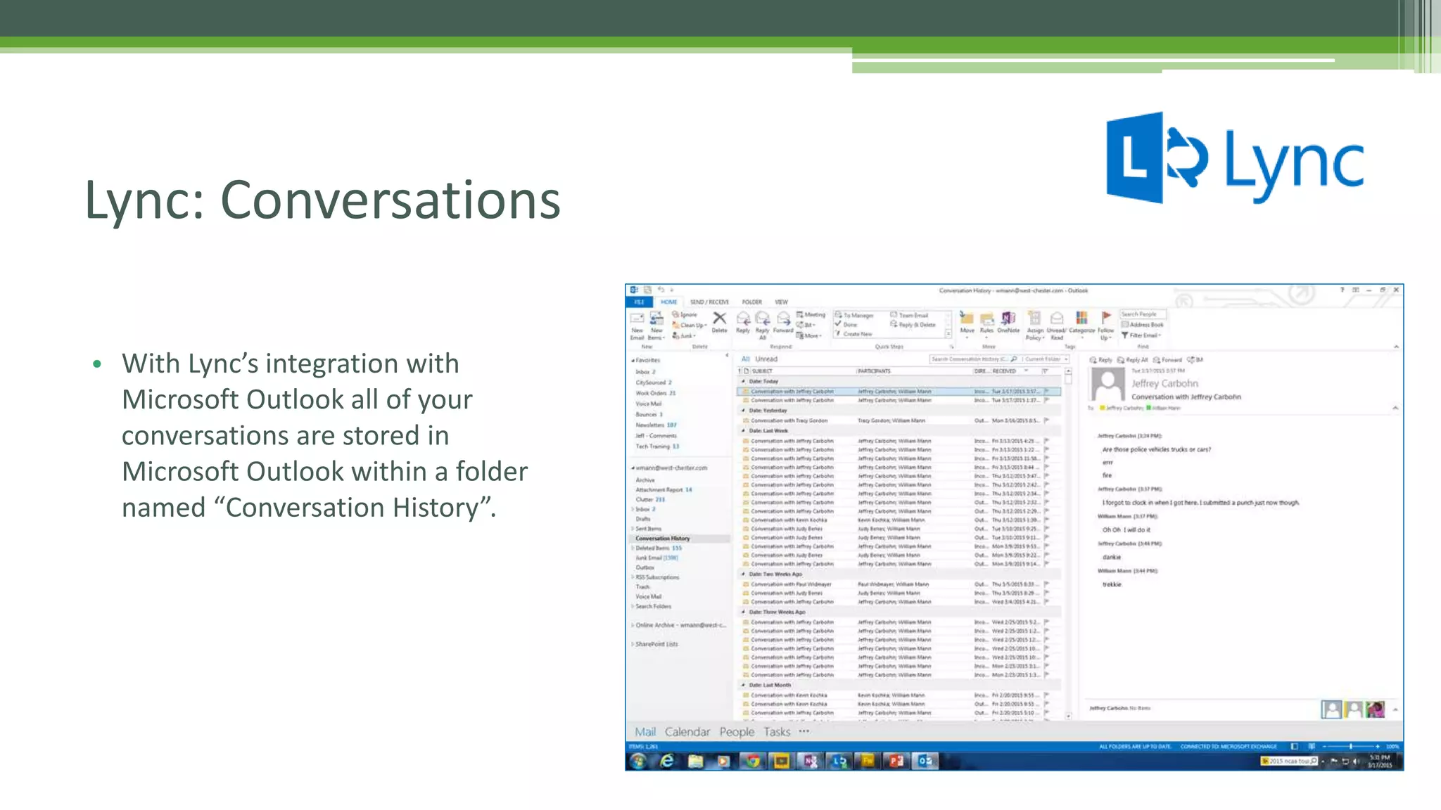• With Lync’s integration with
Microsoft Outlook all of your
conversations are stored in
Microsoft Outlook within a folder
named “Conversation History”.
Lync: Conversations
 