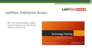 • OK – let’s review last May’s LastPass
overview to give you an idea of what
LastPass can do for you.
LastPass: Enterprise Access
 