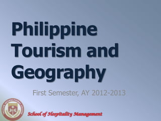 Philippine
Tourism and
Geography
   First Semester, AY 2012-2013

 School of Hospitality Management
 