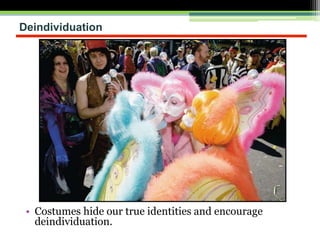 Deindividuation
• Costumes hide our true identities and encourage
deindividuation.
 