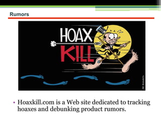 Rumors
• Hoaxkill.com is a Web site dedicated to tracking
hoaxes and debunking product rumors.
 