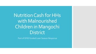 NutritionCash for HHs
with Malnourished
Children in Mangochi
District
Part of DFID funded Lean Season Response
 