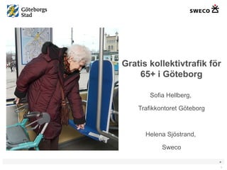 Gratis kollektivtrafik för 65+ i Göteborg Sofia Hellberg,  Trafikkontoret Göteborg Helena Sjöstrand,  Sweco 
