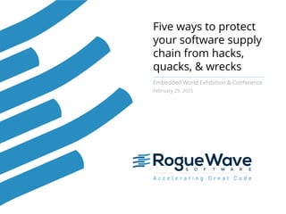 Five ways to protect
your software supply
chain from hacks,
quacks, & wrecks
Embedded World Exhibition & Conference
February 25, 2015
 