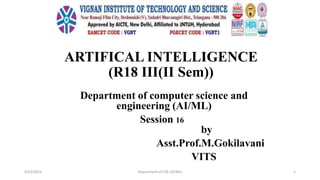 ARTIFICAL INTELLIGENCE
(R18 III(II Sem))
Department of computer science and
engineering (AI/ML)
Session 16
by
Asst.Prof.M.Gokilavani
VITS
4/25/2023 Department of CSE (AI/ML) 1
 