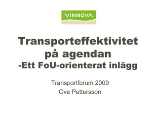 Transporteffektivitet
    på agendan
-Ett FoU-orienterat inlägg
       Transportforum 2009
          Ove Pettersson
 