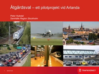 1 2015-01-28
Åtgärdsval – ett pilotprojekt vid Arlanda
Peter Huledal
Samhälle Region Stockholm
 