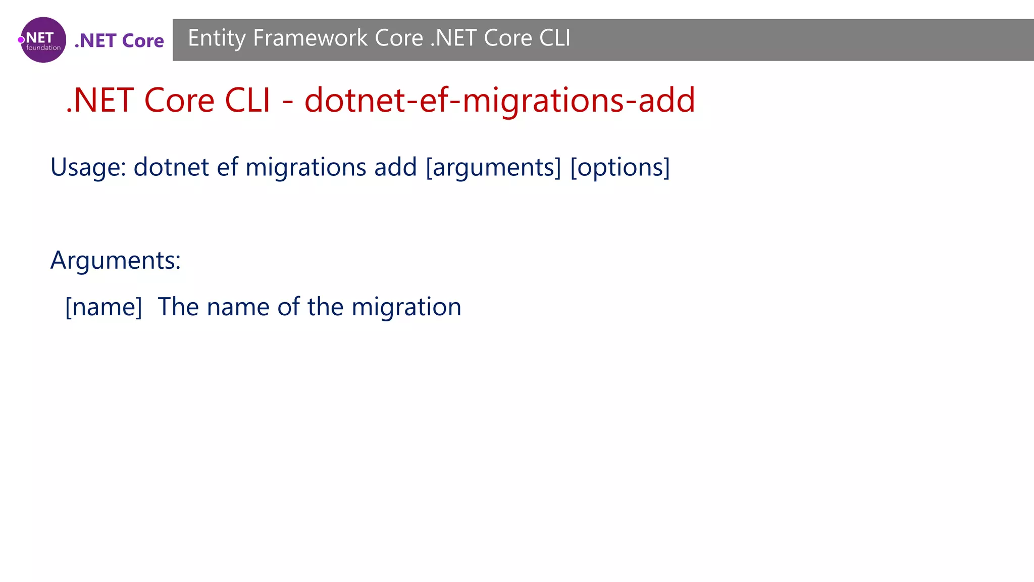 .NET Core .NET Core CLI - dotnet-ef-migrations-add Entity Framework Core .NET Core CLI Usage: dotnet ef migrations add [arguments] [options] Arguments: [name] The name of the migration 