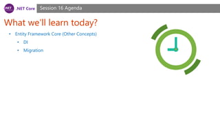.NET Core
What we’ll learn today?
Session 16 Agenda
• Entity Framework Core (Other Concepts)
• DI
• Migration
 