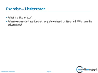 Page 28Classification: Restricted
Exercise… ListIterator
• What is a ListIterator?
• When we already have Iterator, why do we need ListIterator? What are the
advantages?
 