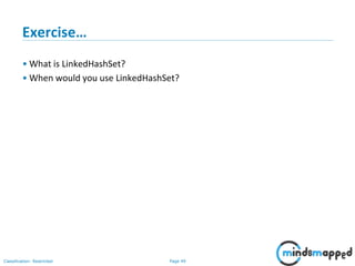 Page 49Classification: Restricted
Exercise…
• What is LinkedHashSet?
• When would you use LinkedHashSet?
 