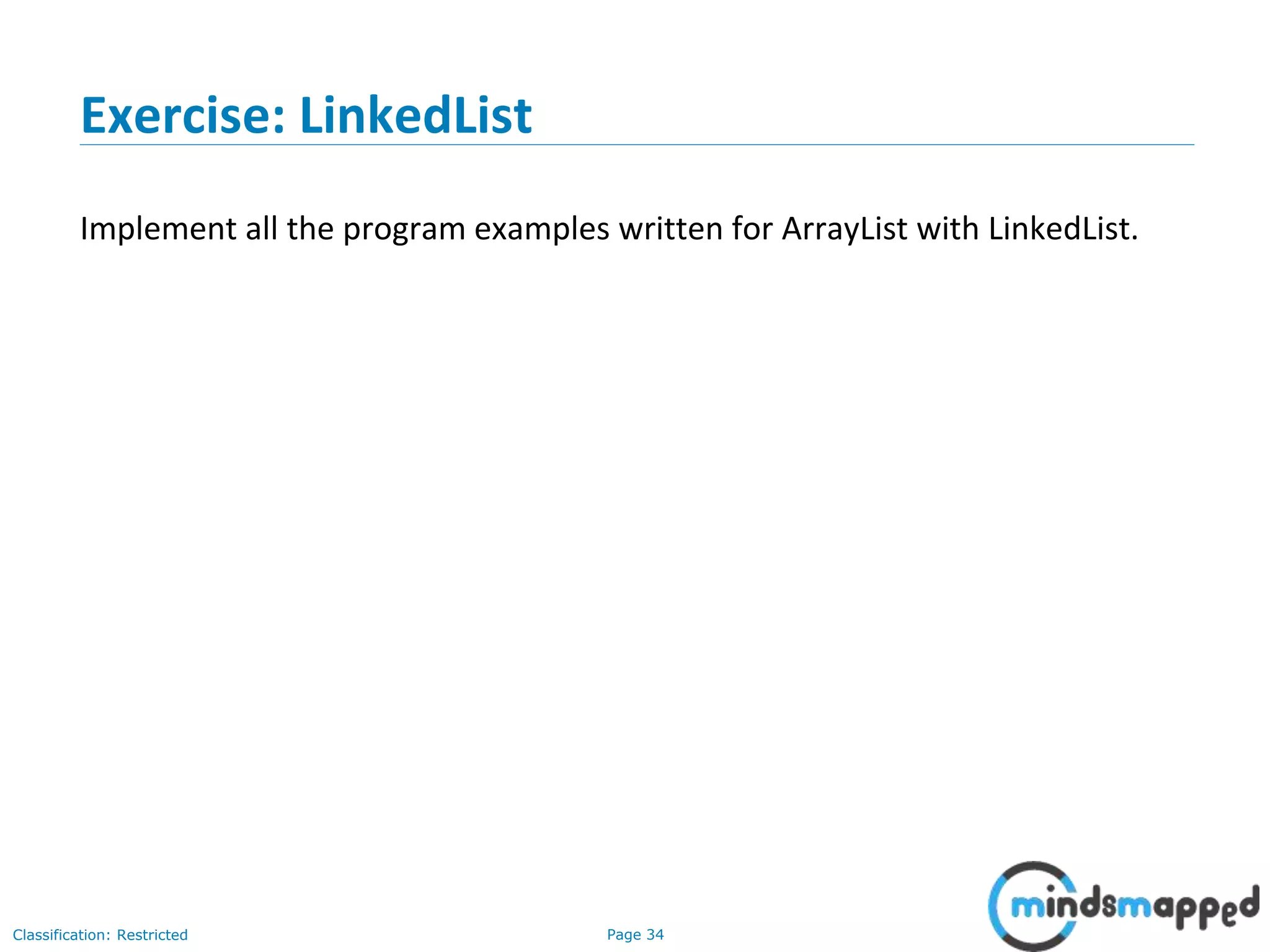 Page 34Classification: Restricted
Exercise: LinkedList
Implement all the program examples written for ArrayList with LinkedList.
 