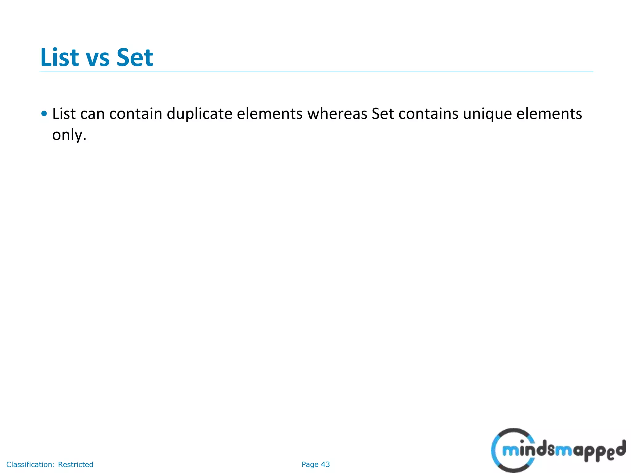 Page 43Classification: Restricted
List vs Set
• List can contain duplicate elements whereas Set contains unique elements
only.
 