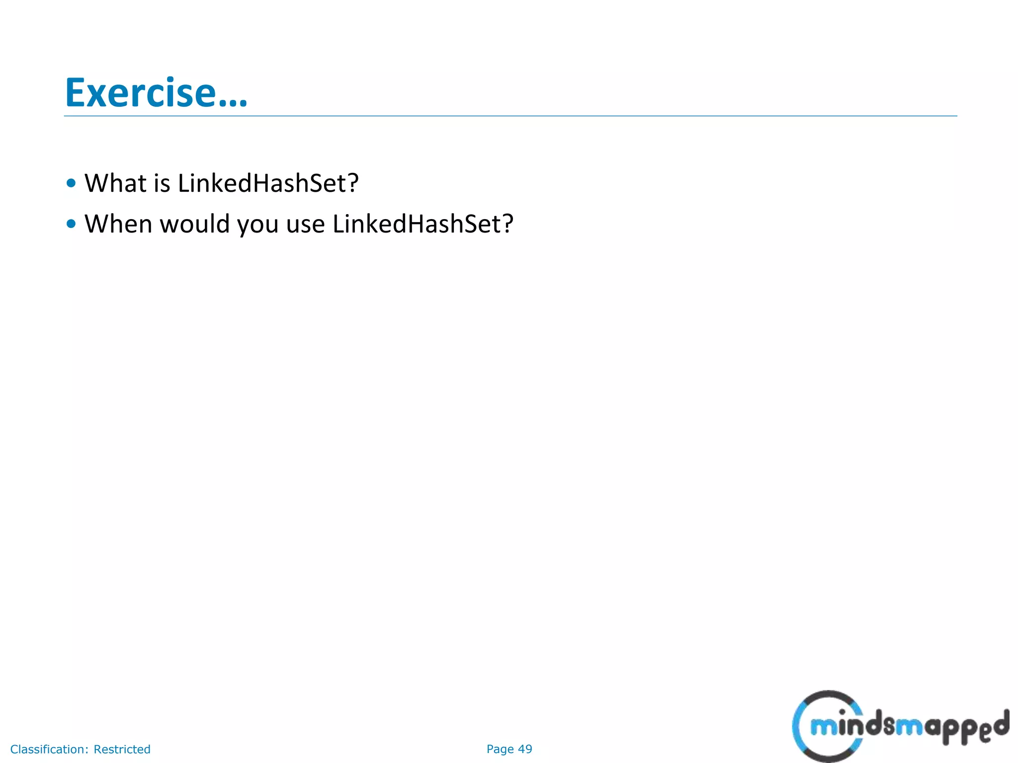 Page 49Classification: Restricted
Exercise…
• What is LinkedHashSet?
• When would you use LinkedHashSet?
 