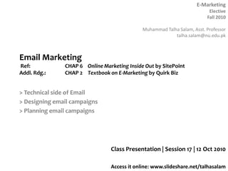 Email Marketing Ref: 		CHAP 6 	Online Marketing Inside Out by SitePointAddl. Rdg.:	CHAP 2	Textbook on E-Marketing by Quirk Biz > Technical side of Email > Designing email campaigns > Planning email campaigns Class Presentation | Session 17 | 12 Oct 2010 