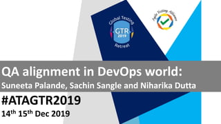 #ATAGTR2019
QA alignment in DevOps world:
Suneeta Palande, Sachin Sangle and Niharika Dutta
14th 15th Dec 2019
 
