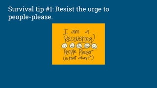 Survival tip #1: Resist the urge to
people-please.
 