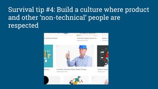 Survival tip #4: Build a culture where product
and other ‘non-technical’ people are
respected
 