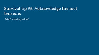 Survival tip #5: Acknowledge the root
tensions
Who’s creating value?
 