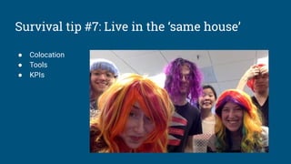 Survival tip #7: Live in the ‘same house’
● Colocation
● Tools
● KPIs
 