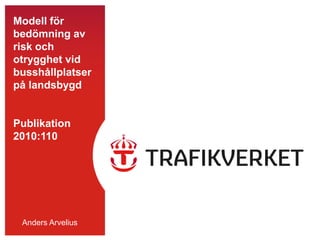 Modell för bedömning av risk och otrygghet vid busshållplatser på landsbygdPublikation2010:110 Anders Arvelius 