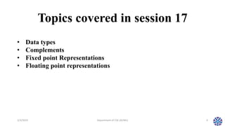 Topics covered in session 17
2/3/2023 Department of CSE (AI/ML) 4
• Data types
• Complements
• Fixed point Representations...